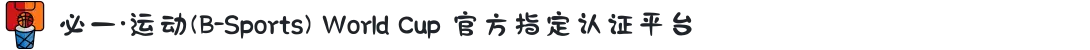 必一·运动(B-Sports) World Cup 官方指定认证平台